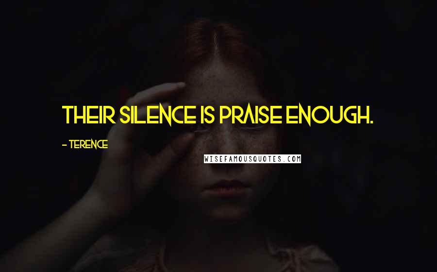 Terence Quotes: Their silence is praise enough.