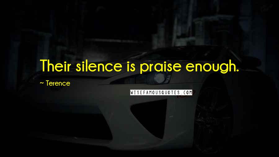 Terence Quotes: Their silence is praise enough.