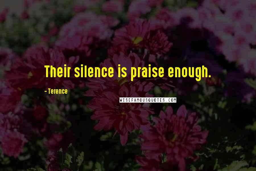 Terence Quotes: Their silence is praise enough.