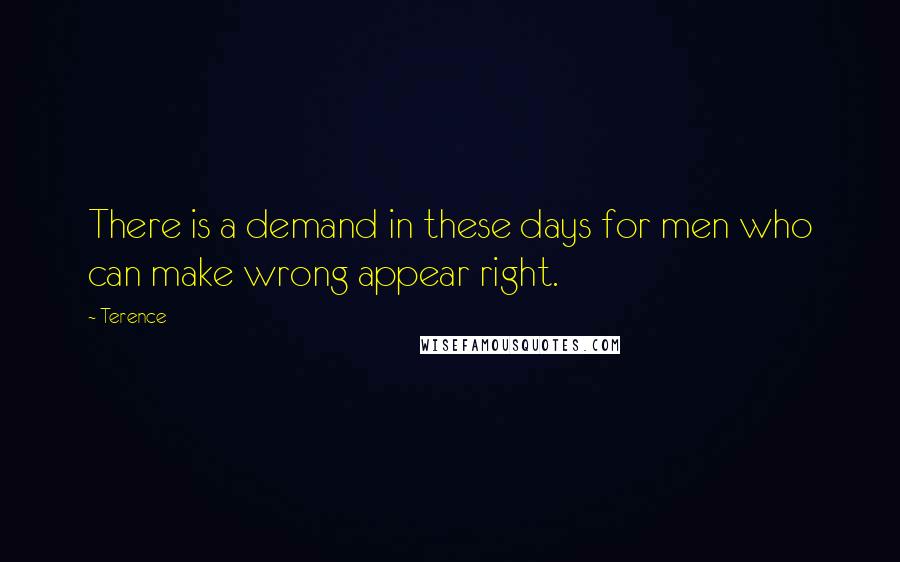 Terence Quotes: There is a demand in these days for men who can make wrong appear right.