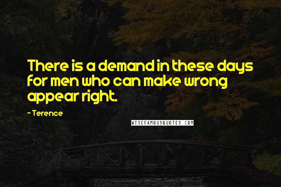 Terence Quotes: There is a demand in these days for men who can make wrong appear right.