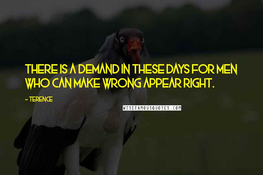 Terence Quotes: There is a demand in these days for men who can make wrong appear right.