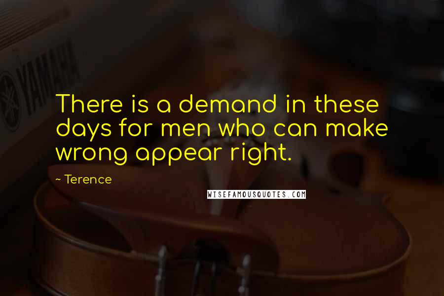 Terence Quotes: There is a demand in these days for men who can make wrong appear right.