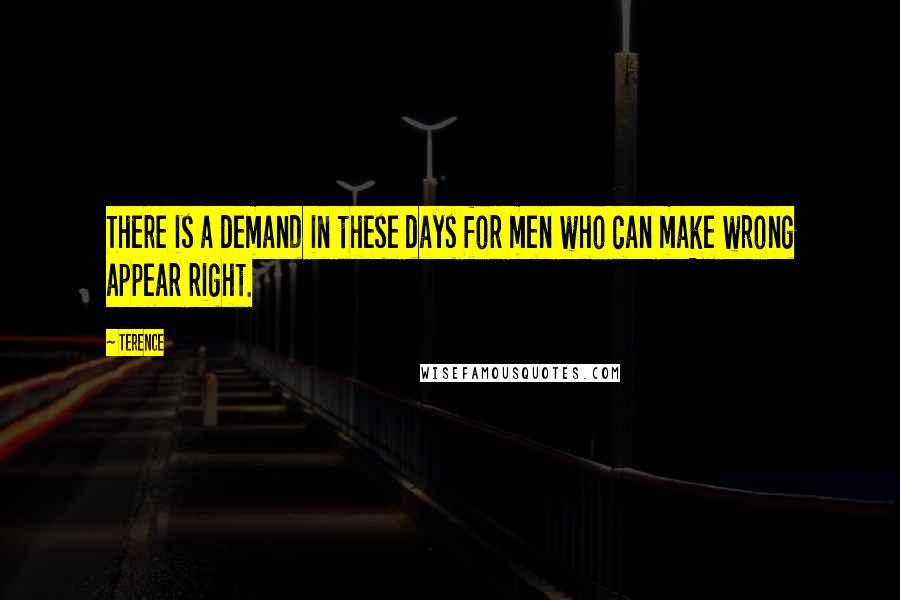 Terence Quotes: There is a demand in these days for men who can make wrong appear right.