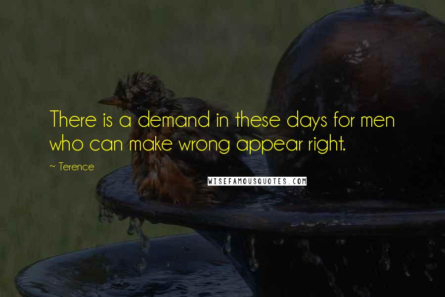 Terence Quotes: There is a demand in these days for men who can make wrong appear right.