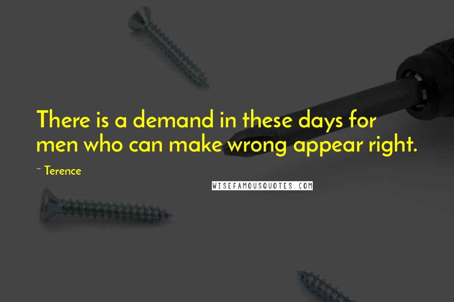 Terence Quotes: There is a demand in these days for men who can make wrong appear right.