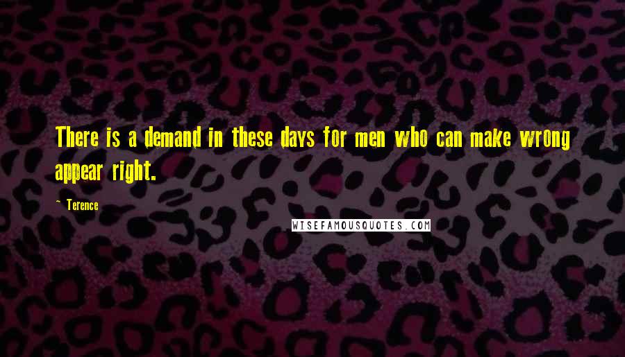 Terence Quotes: There is a demand in these days for men who can make wrong appear right.
