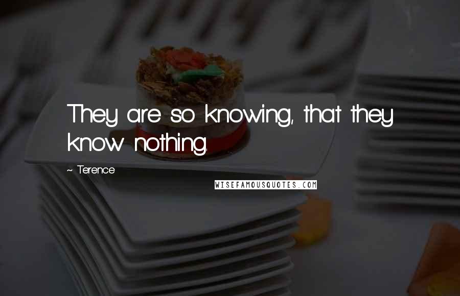 Terence Quotes: They are so knowing, that they know nothing.