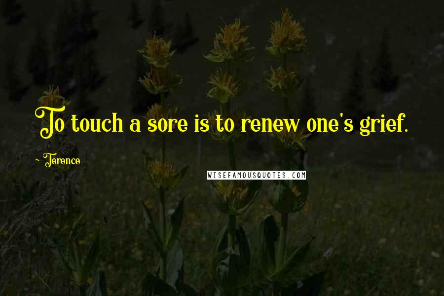 Terence Quotes: To touch a sore is to renew one's grief.