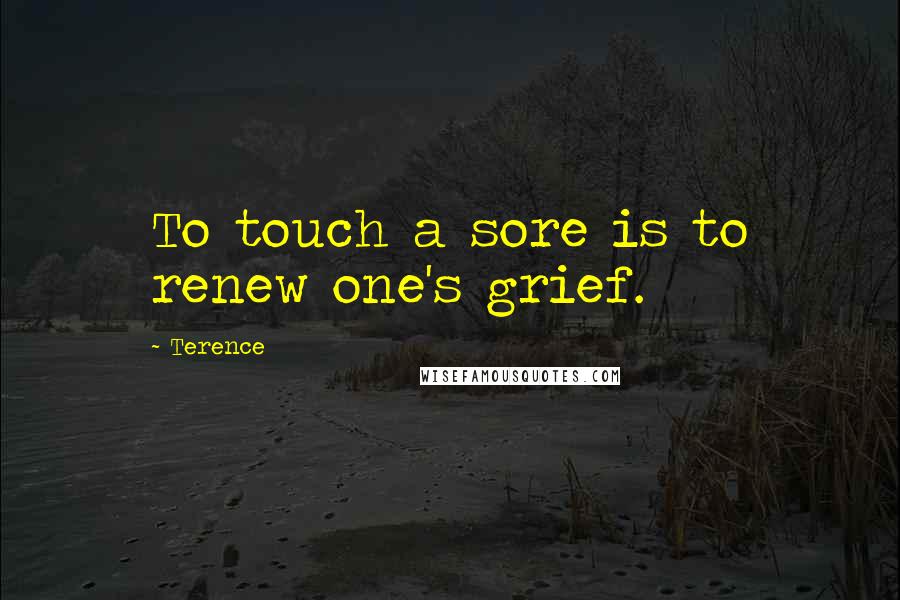 Terence Quotes: To touch a sore is to renew one's grief.