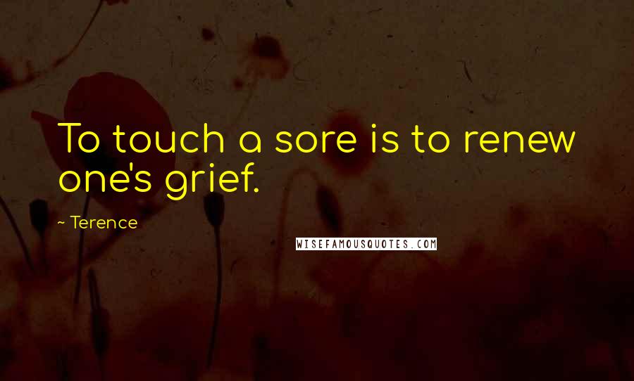 Terence Quotes: To touch a sore is to renew one's grief.