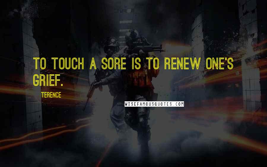 Terence Quotes: To touch a sore is to renew one's grief.