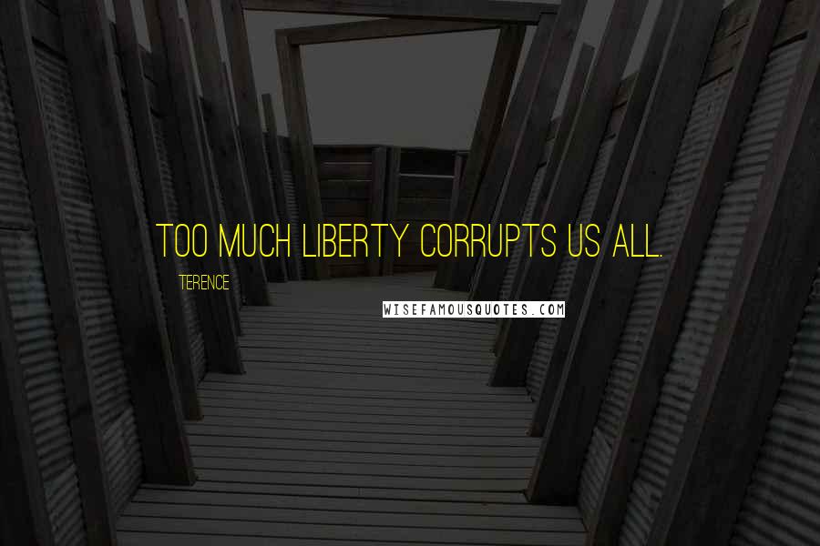 Terence Quotes: Too much liberty corrupts us all.