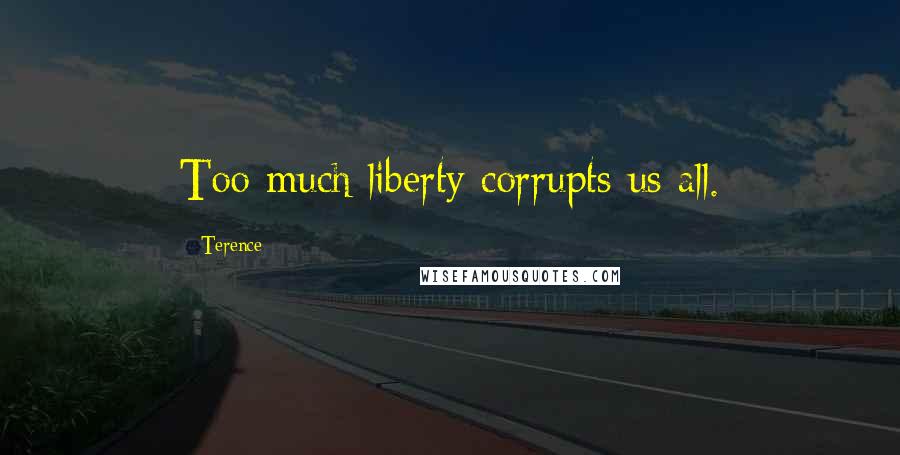 Terence Quotes: Too much liberty corrupts us all.