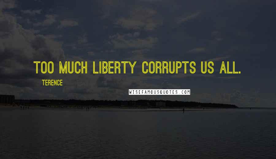 Terence Quotes: Too much liberty corrupts us all.