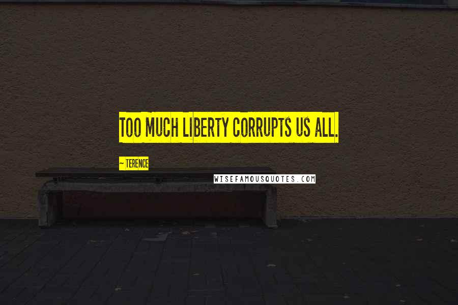Terence Quotes: Too much liberty corrupts us all.