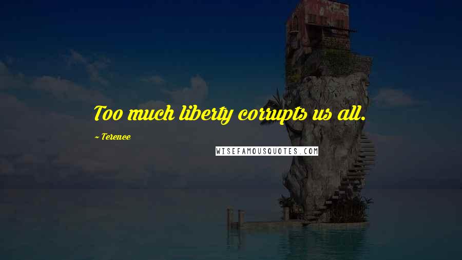 Terence Quotes: Too much liberty corrupts us all.