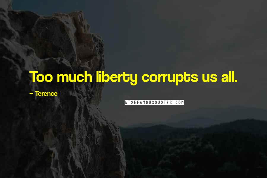 Terence Quotes: Too much liberty corrupts us all.