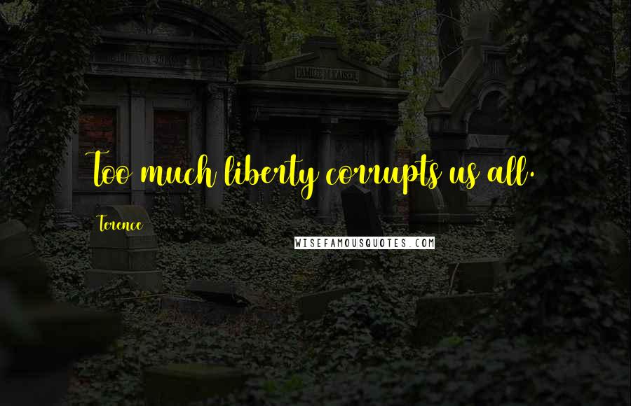 Terence Quotes: Too much liberty corrupts us all.