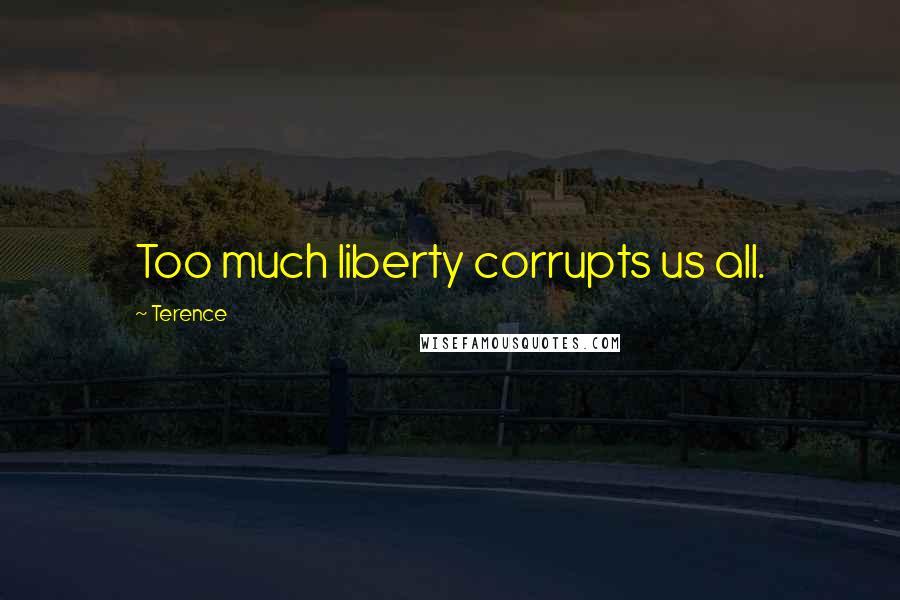 Terence Quotes: Too much liberty corrupts us all.