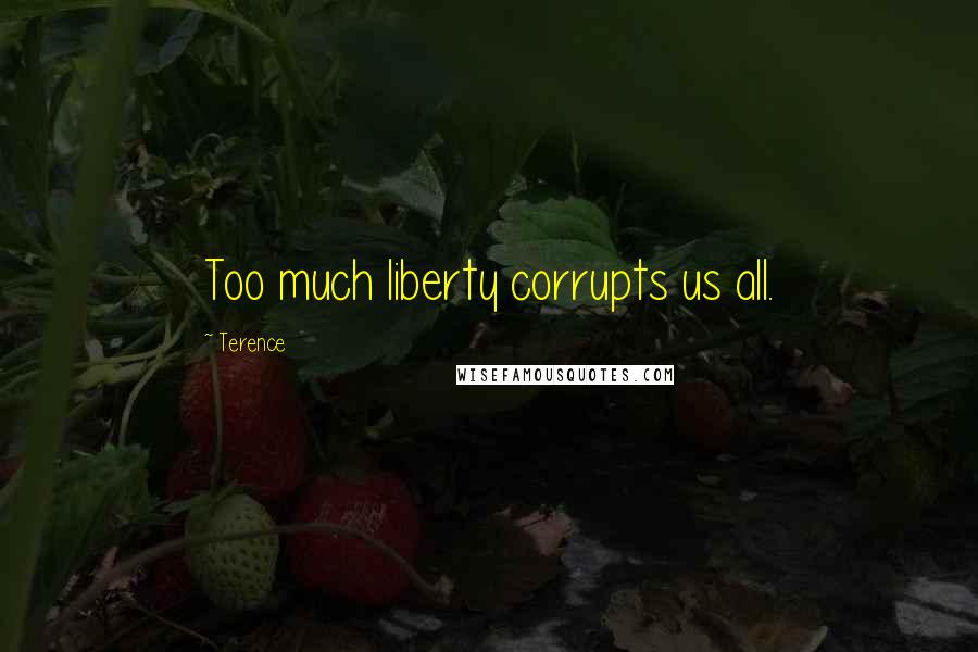 Terence Quotes: Too much liberty corrupts us all.