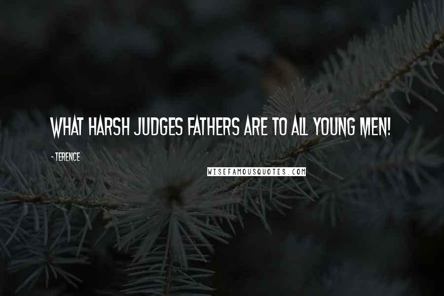 Terence Quotes: What harsh judges fathers are to all young men!