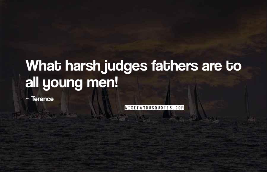 Terence Quotes: What harsh judges fathers are to all young men!