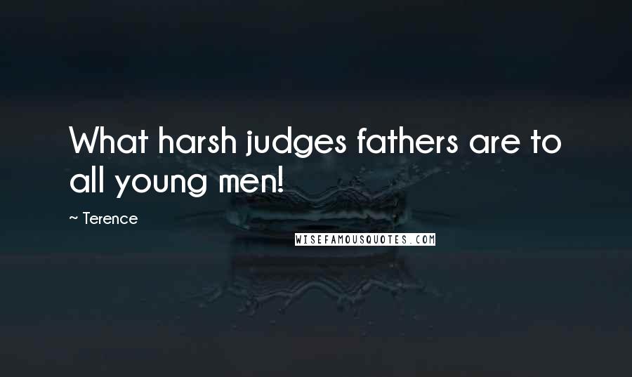 Terence Quotes: What harsh judges fathers are to all young men!