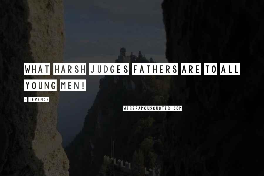 Terence Quotes: What harsh judges fathers are to all young men!