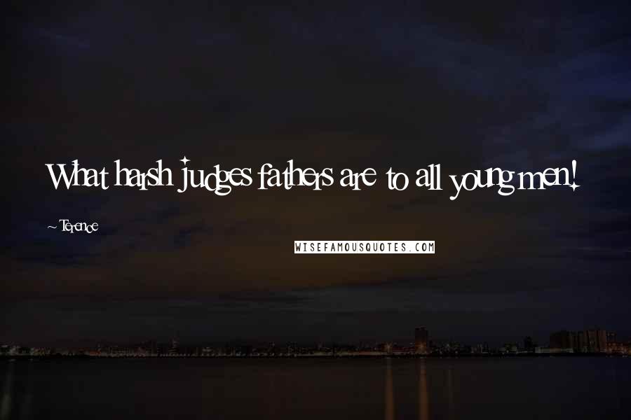Terence Quotes: What harsh judges fathers are to all young men!