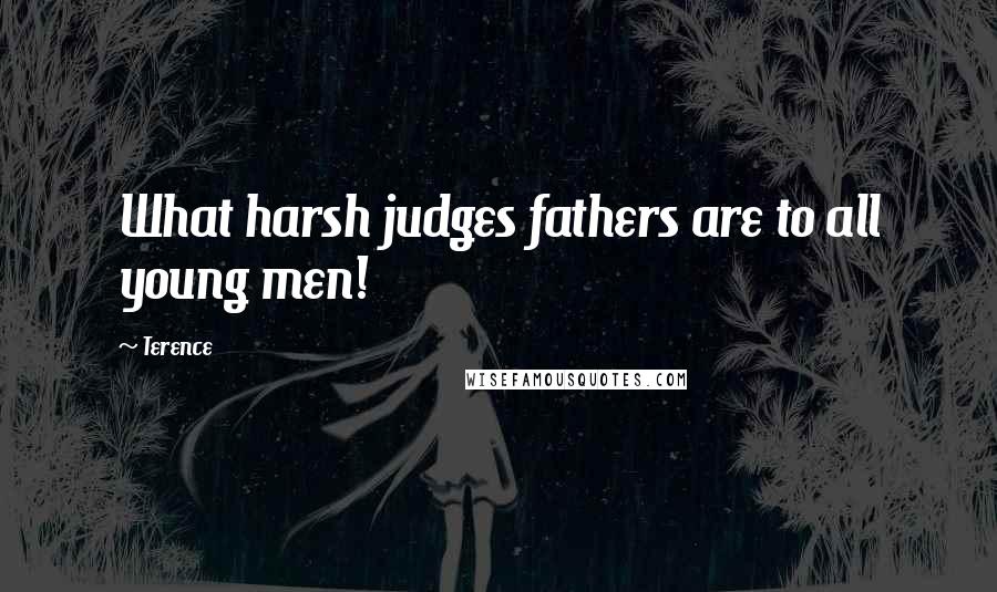 Terence Quotes: What harsh judges fathers are to all young men!