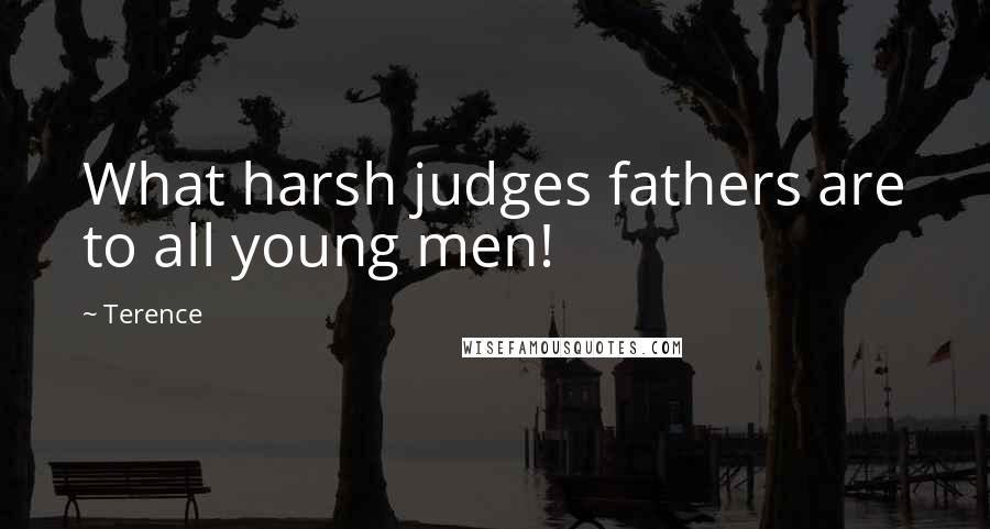 Terence Quotes: What harsh judges fathers are to all young men!