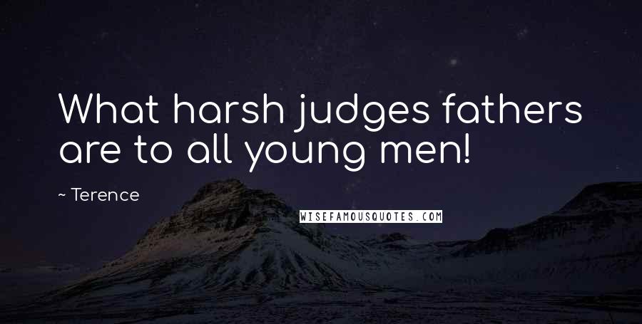 Terence Quotes: What harsh judges fathers are to all young men!