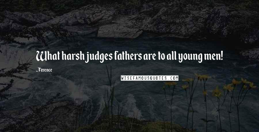 Terence Quotes: What harsh judges fathers are to all young men!