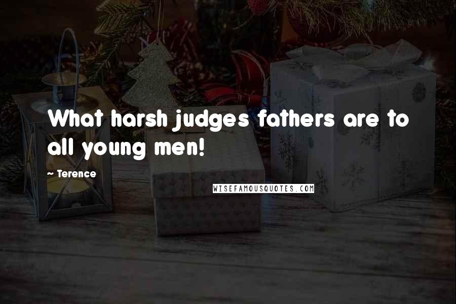 Terence Quotes: What harsh judges fathers are to all young men!