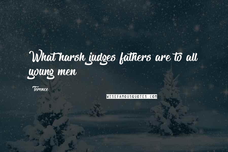 Terence Quotes: What harsh judges fathers are to all young men!