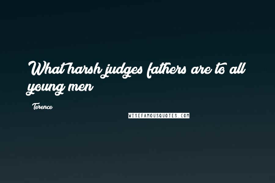 Terence Quotes: What harsh judges fathers are to all young men!