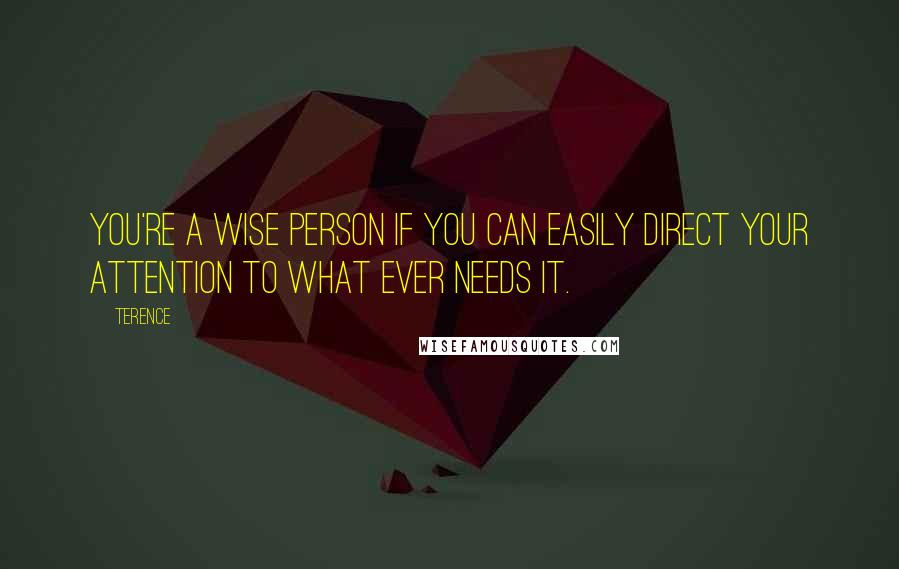 Terence Quotes: You're a wise person if you can easily direct your attention to what ever needs it.