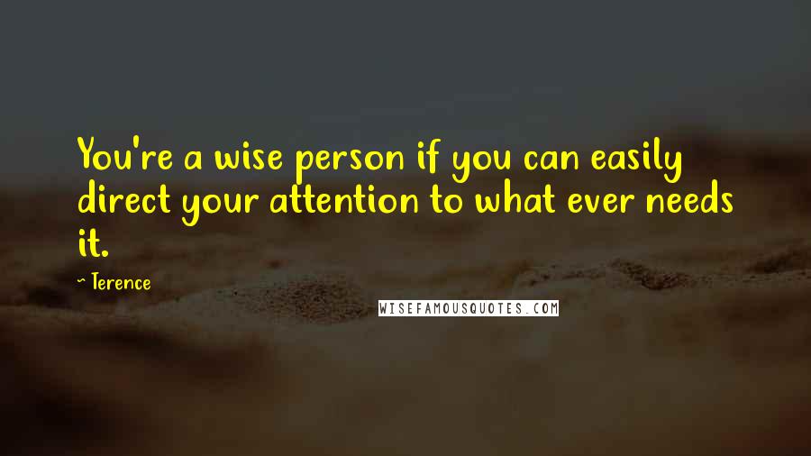 Terence Quotes: You're a wise person if you can easily direct your attention to what ever needs it.