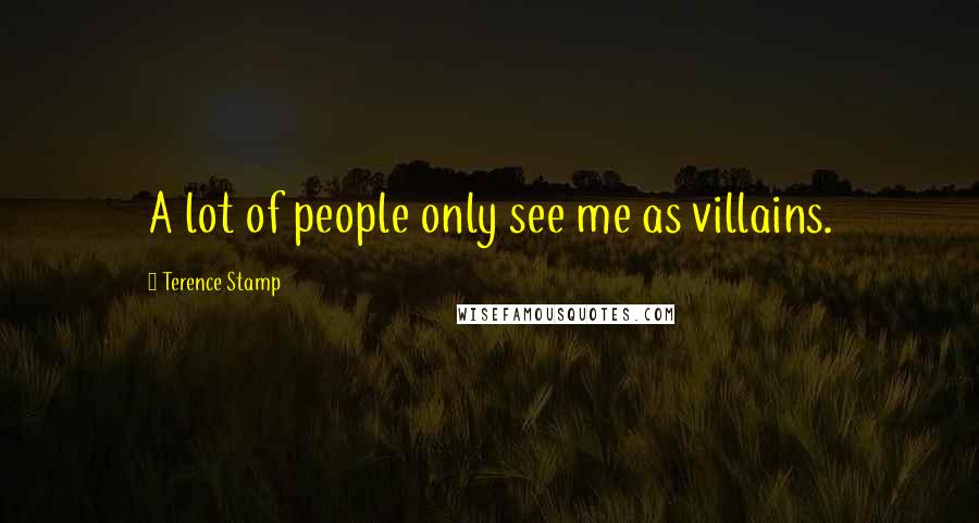 Terence Stamp Quotes: A lot of people only see me as villains.