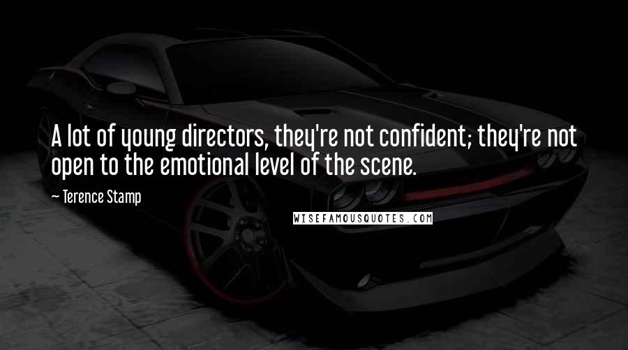 Terence Stamp Quotes: A lot of young directors, they're not confident; they're not open to the emotional level of the scene.