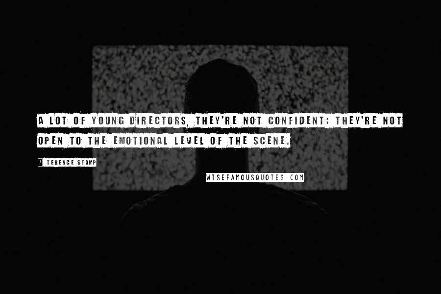 Terence Stamp Quotes: A lot of young directors, they're not confident; they're not open to the emotional level of the scene.