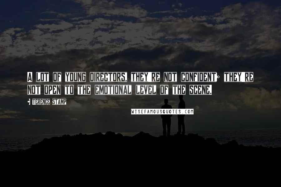 Terence Stamp Quotes: A lot of young directors, they're not confident; they're not open to the emotional level of the scene.