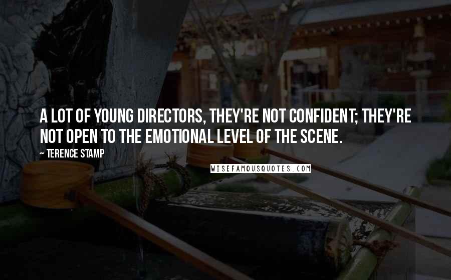 Terence Stamp Quotes: A lot of young directors, they're not confident; they're not open to the emotional level of the scene.