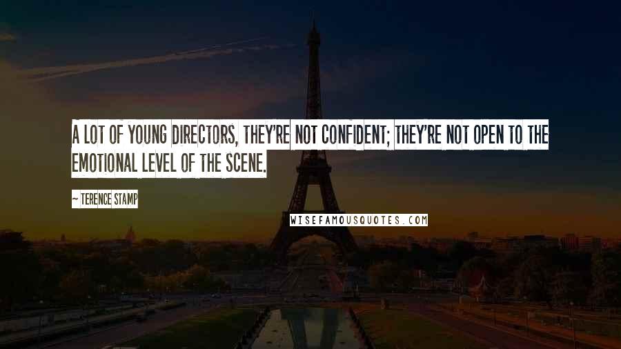 Terence Stamp Quotes: A lot of young directors, they're not confident; they're not open to the emotional level of the scene.