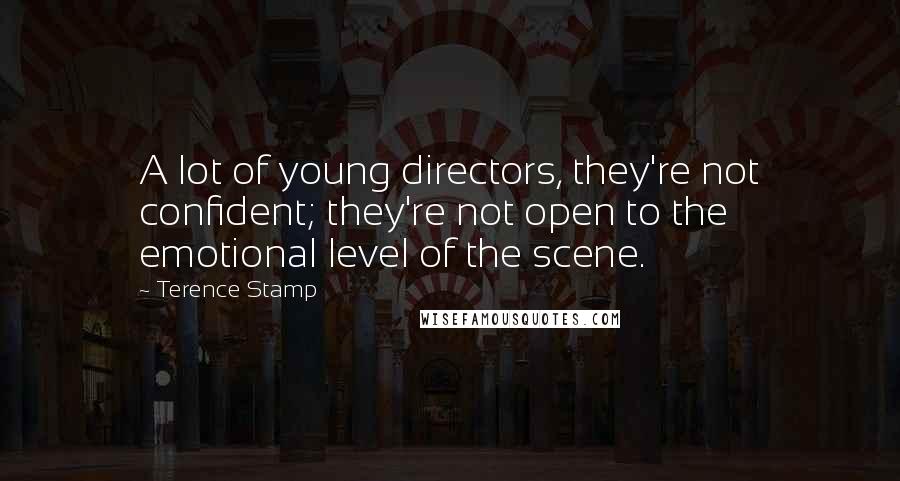 Terence Stamp Quotes: A lot of young directors, they're not confident; they're not open to the emotional level of the scene.