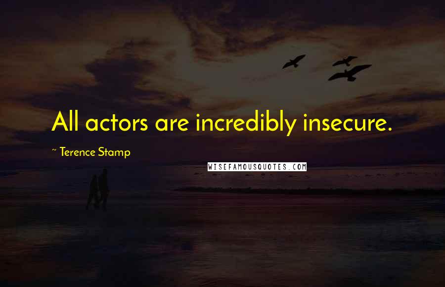 Terence Stamp Quotes: All actors are incredibly insecure.
