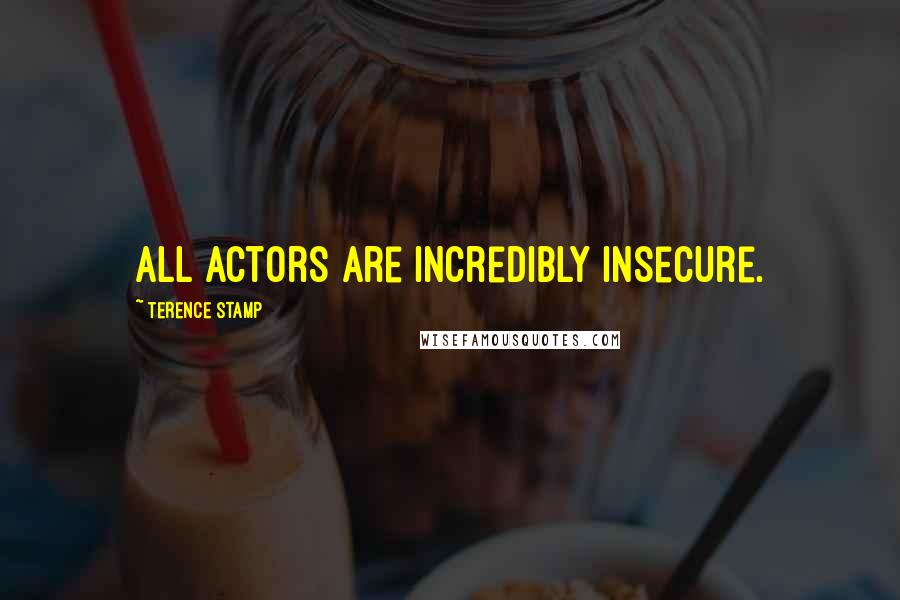 Terence Stamp Quotes: All actors are incredibly insecure.