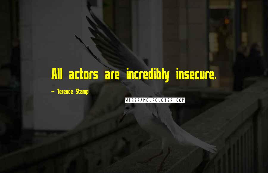 Terence Stamp Quotes: All actors are incredibly insecure.