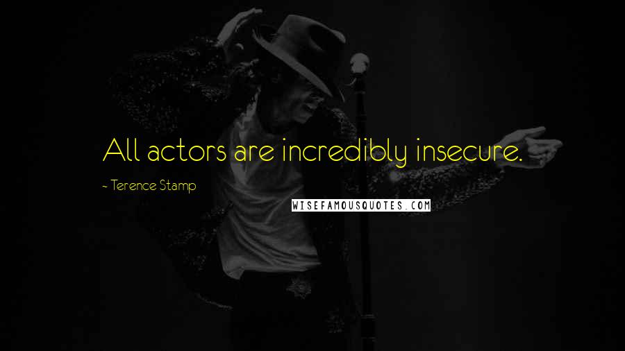 Terence Stamp Quotes: All actors are incredibly insecure.